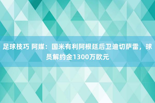 足球技巧 阿媒：国米有利阿根廷后卫迪切萨雷，球员解约金1300万欧元