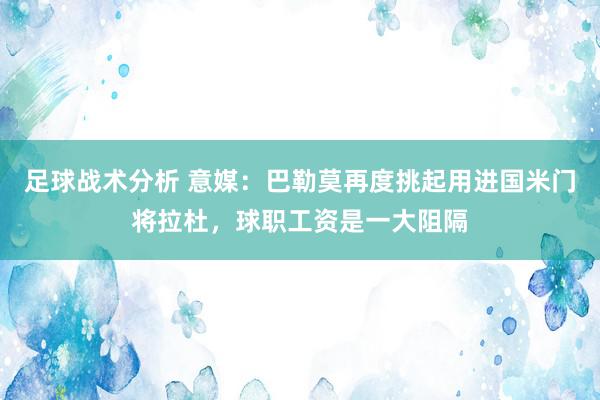 足球战术分析 意媒：巴勒莫再度挑起用进国米门将拉杜，球职工资是一大阻隔