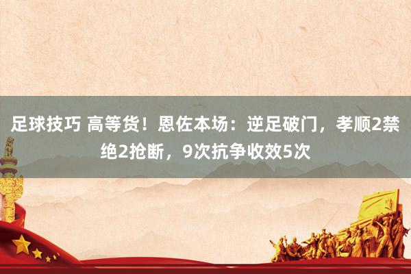 足球技巧 高等货！恩佐本场：逆足破门，孝顺2禁绝2抢断，9次抗争收效5次