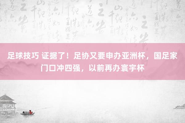 足球技巧 证据了！足协又要申办亚洲杯，国足家门口冲四强，以前再办寰宇杯